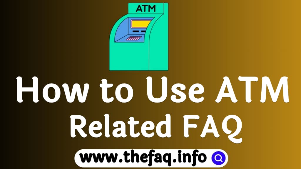 How to Use ATM Frequently Asked Question on ATM Usage